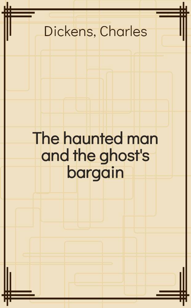 The haunted man and the ghost's bargain : A fancy of Christmas-time