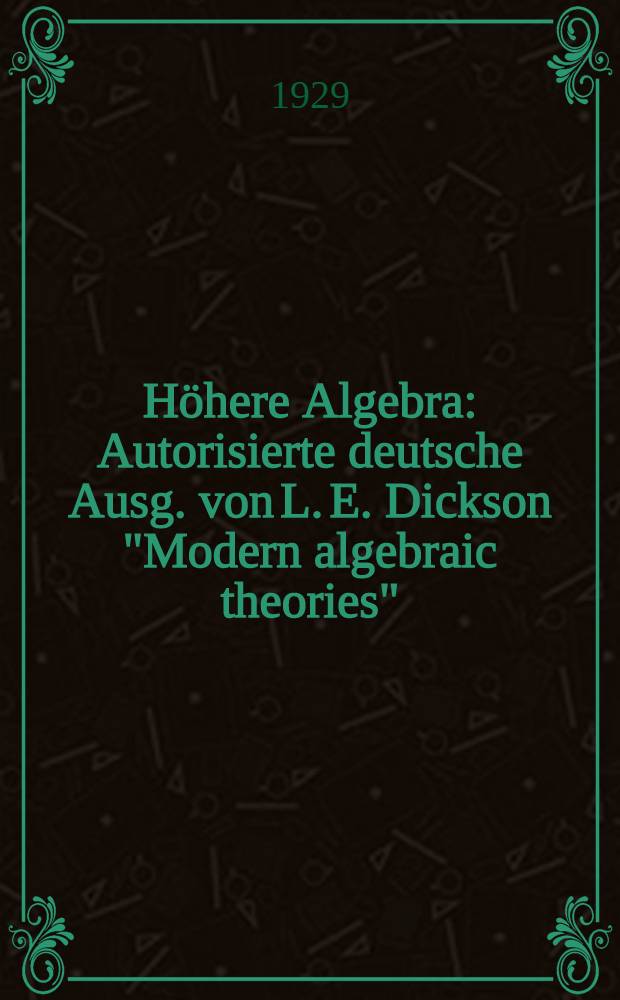 H&ouml;here Algebra : Autorisierte deutsche Ausg. von L. E. Dickson "Modern algebraic theories"