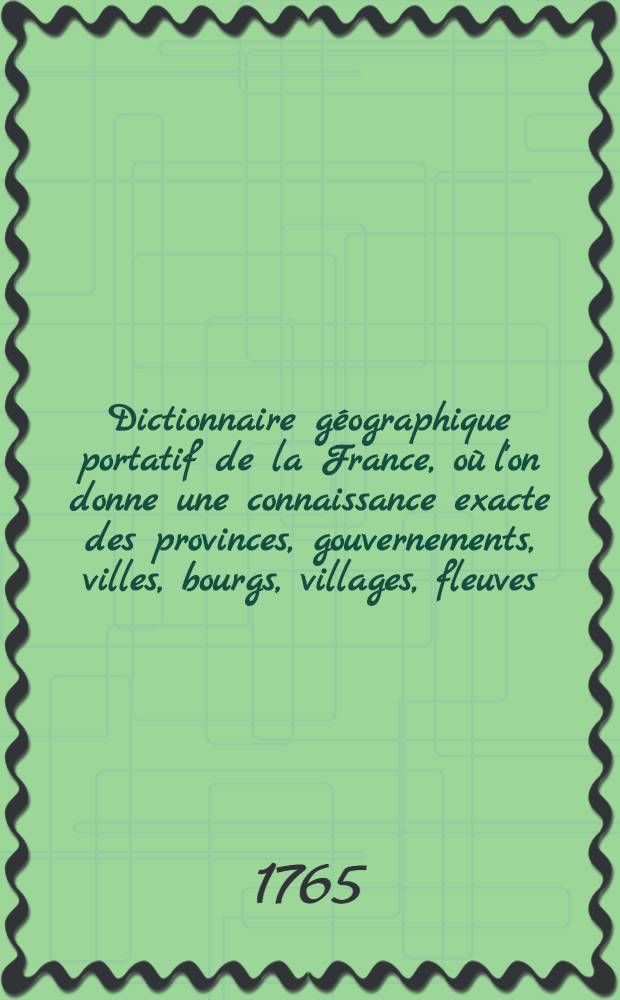 Dictionnaire géographique portatif de la France, où l'on donne une connaissance exacte des provinces, gouvernements, villes, bourgs, villages, fleuves, rivières, abbayes, &., qu'il y a dans ce royaume.. T. 2