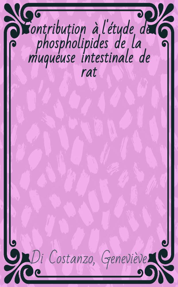 Contribution &agrave; l'&eacute;tude des phospholipides de la muqueuse intestinale de rat (&agrave; jeun et en p&eacute;riode d'absorption): 1-re th&egrave;se; Propositions donn&eacute;es par la Facult&eacute;: 2-e th&egrave;se: Th&egrave;ses ... / par Genevi&egrave;ve Di Costanzo, dr. en m&eacute;decine