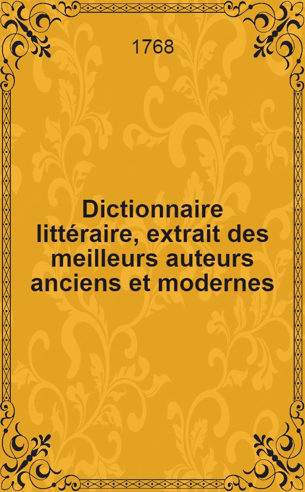 Dictionnaire littéraire, extrait des meilleurs auteurs anciens et modernes : T. 1-3