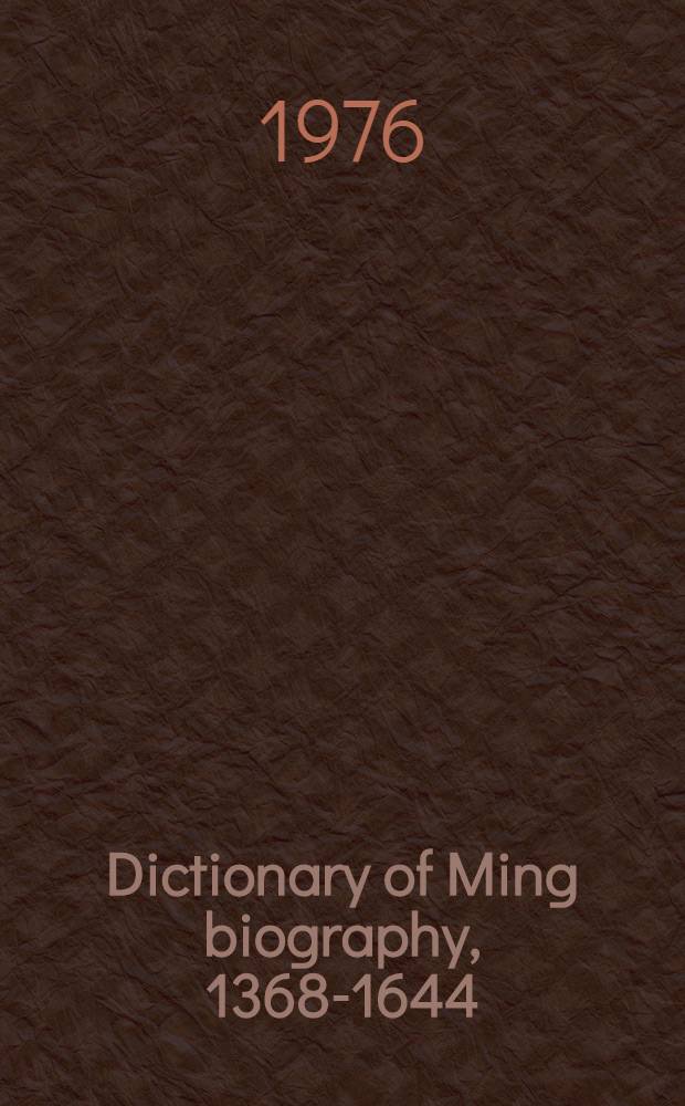 Dictionary of Ming biography, 1368-1644 : The Ming biographical history project of the Assoc. for Asian studies. Vol. 1 : A - L