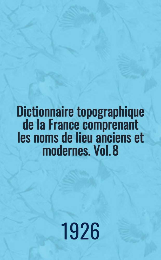 Dictionnaire topographique de la France comprenant les noms de lieu anciens et modernes. [Vol. 8] : Dictionnaire topographique du département du Cher