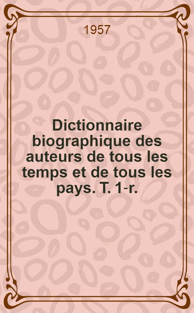 Dictionnaire biographique des auteurs de tous les temps et de tous les pays. [T. 1-r.]