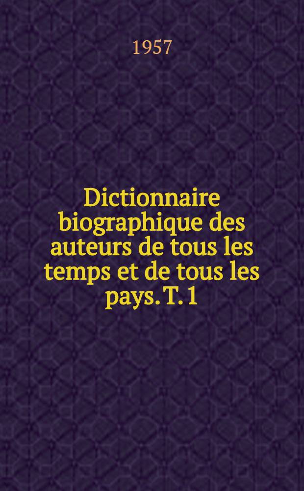 Dictionnaire biographique des auteurs de tous les temps et de tous les pays. T. 1 : A - K [!]