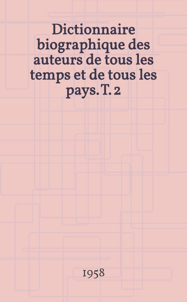 Dictionnaire biographique des auteurs de tous les temps et de tous les pays. T. 2 : K - Z