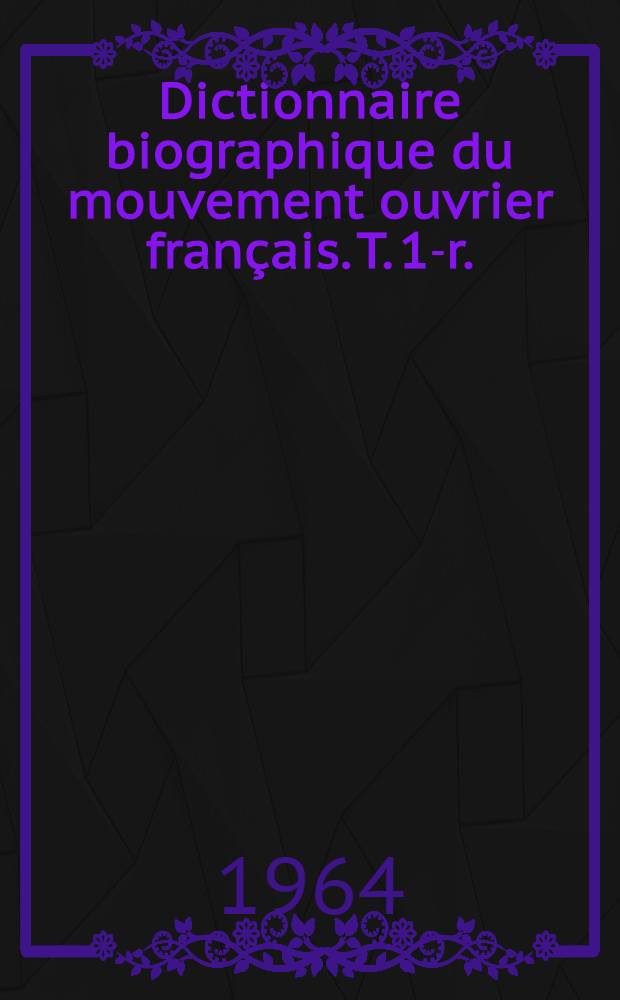 Dictionnaire biographique du mouvement ouvrier français. [T. 1-r.]