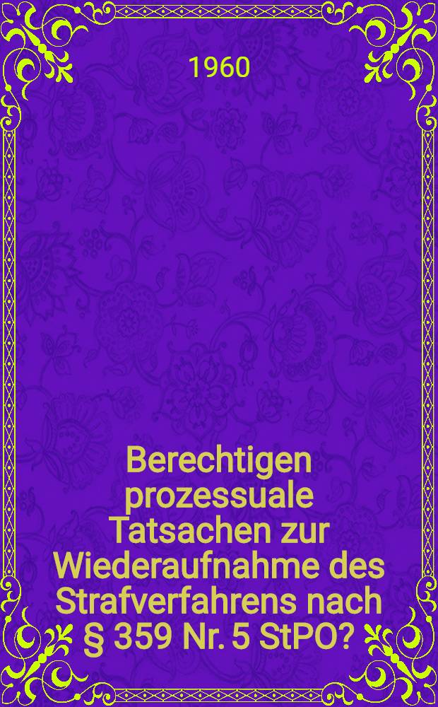 Berechtigen prozessuale Tatsachen zur Wiederaufnahme des Strafverfahrens nach &sect; 359 Nr. 5 StPO? : Gleichzeitig ein Beitrag zur Frage der Nichtigkeit von Strafurteilen : Inaug.-Diss. zur Erlangung der Doktorw&uuml;rde ... der Univ., K&ouml;ln