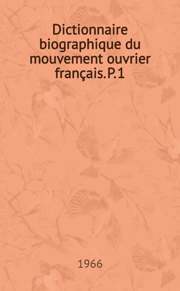 Dictionnaire biographique du mouvement ouvrier français. P. 1 : 1789-1864