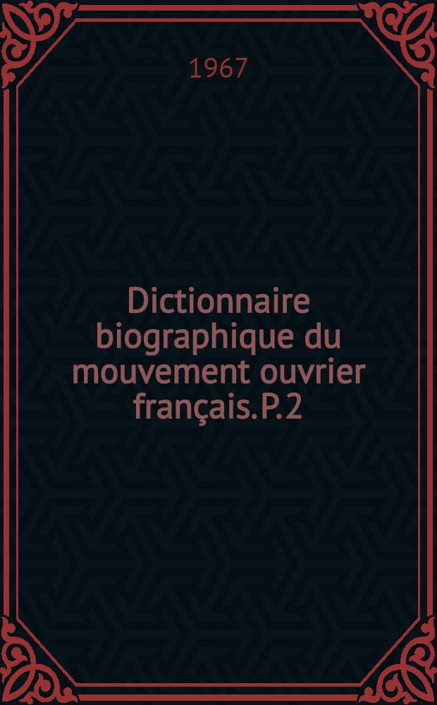 Dictionnaire biographique du mouvement ouvrier français. P. 2 : 1864-1871