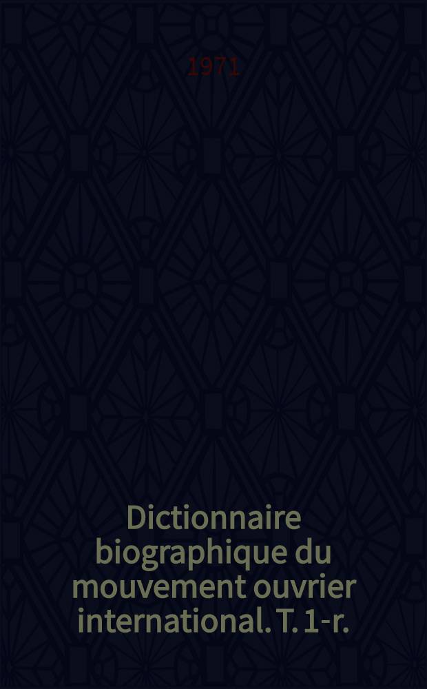 Dictionnaire biographique du mouvement ouvrier international. [T. 1-r.]