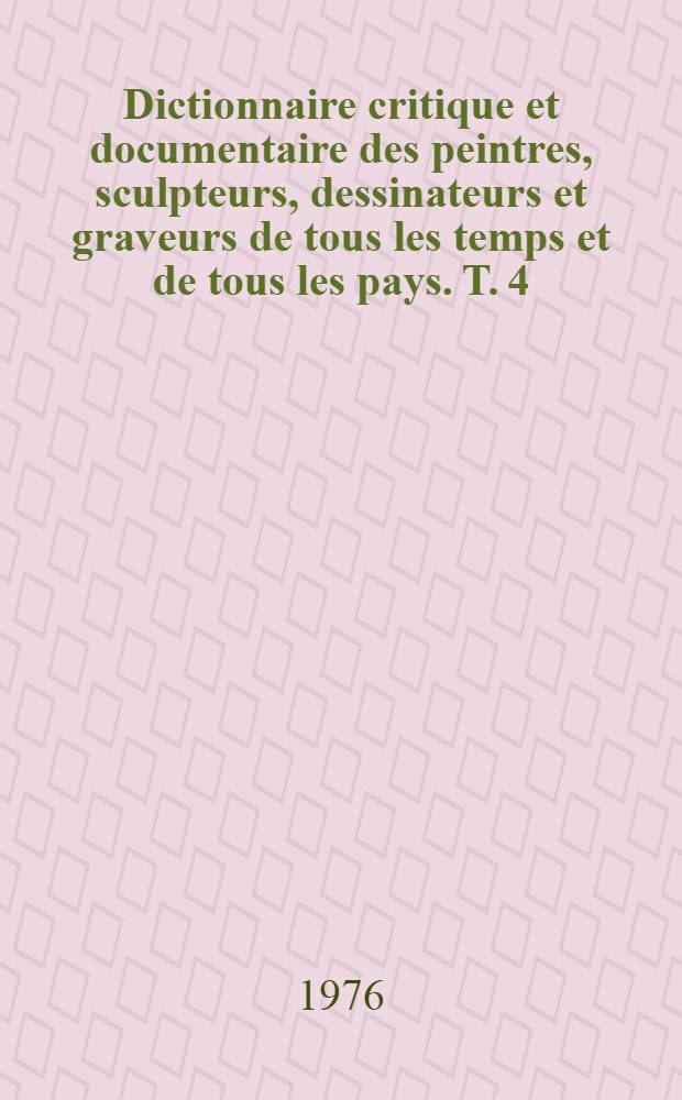 Dictionnaire critique et documentaire des peintres, sculpteurs, dessinateurs et graveurs de tous les temps et de tous les pays. T. 4 : Dughet - Gillet