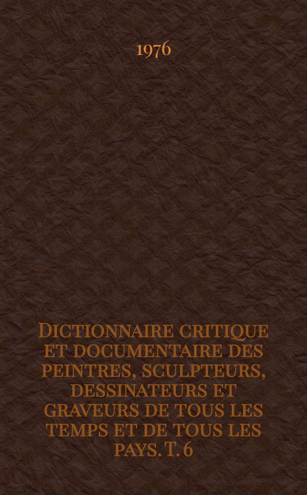 Dictionnaire critique et documentaire des peintres, sculpteurs, dessinateurs et graveurs de tous les temps et de tous les pays. T. 6 : Jacobs - Loyer
