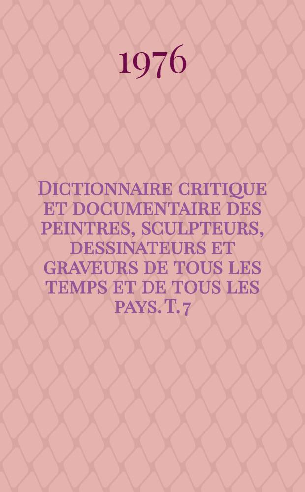 Dictionnaire critique et documentaire des peintres, sculpteurs, dessinateurs et graveurs de tous les temps et de tous les pays. T. 7 : Loyet - Lorski - Okasaki