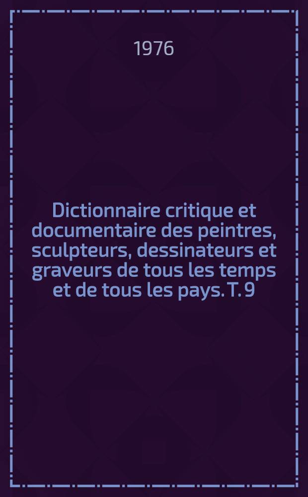 Dictionnaire critique et documentaire des peintres, sculpteurs, dessinateurs et graveurs de tous les temps et de tous les pays. T. 9 : Robbia - Styppax