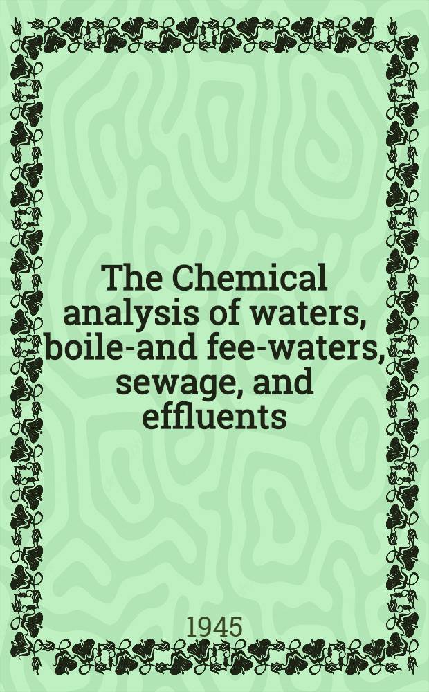 The Chemical analysis of waters, boiler- and feed- waters, sewage, and effluents
