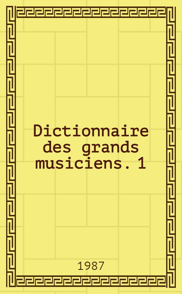 Dictionnaire des grands musiciens. 1 : Abel - Mayr