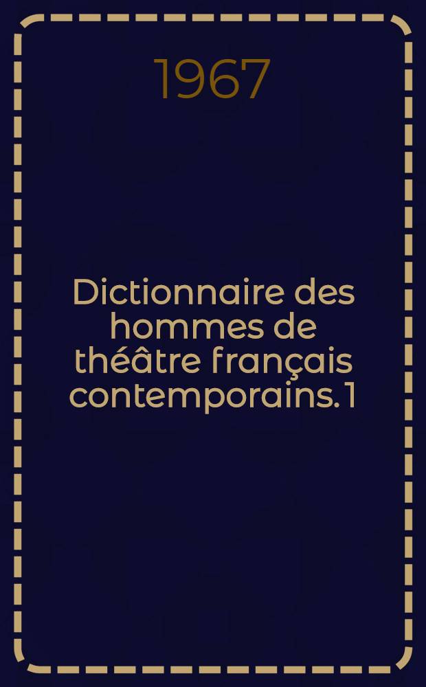 Dictionnaire des hommes de théâtre français contemporains. [1] : Auteurs. Compositeurs. Choréauteurs