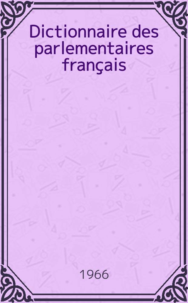 Dictionnaire des parlementaires fran&ccedil;ais : Notices biographiques sur les ministres, d&eacute;put&eacute;s et s&eacute;nateurs fran&ccedil;ais de 1889 &agrave; 1940. T. 4