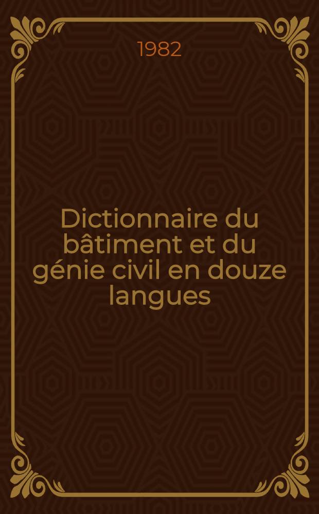 Dictionnaire du bâtiment et du génie civil en douze langues : (Allemand, bulgare, espagnol, hongrois, mongol, polonais, roumain, russe, serbo-croate, tchèque, anglais, français) : Environ 28 000 terms : Volume en fr