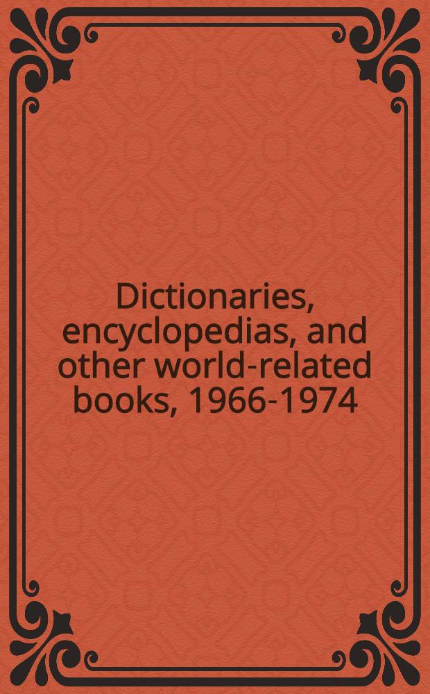 Dictionaries, encyclopedias, and other world-related books, 1966-1974 : A classed guide to dict., encycl., a. similar works, based on Libr. of Congr. catalog cards, a. ar. according to the Libr. of Congr. classification system : Incl. comp. of acronyms, Americanisms, colloquialisms, etymologies, glossaries, idioms a. expressions, orthography, provincialisms, slang, terms a. phrases, a. vocabularies, in all lang