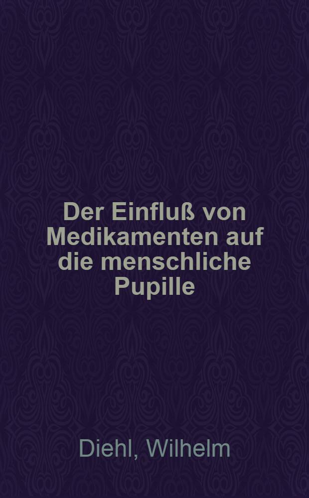 Der Einflu&szlig; von Medikamenten auf die menschliche Pupille : Untersuchungen unter konstanten pupillomotorischen Bedingungen : Inaug.-Diss. ... der ... Med. Fakult&auml;t der ... Univ. zu Erlangen-N&uuml;rnberg