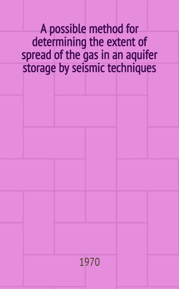 A possible method for determining the extent of spread of the gas in an aquifer storage by seismic techniques = Метод определения величины расширения газа при хранении его в водонасыщенных пластах с помощью сейсмических исследований отраженными волнами