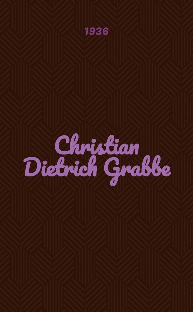 Christian Dietrich Grabbe : Der Wesensgehalt seiner Dichtung : Versuch einer Deutung seiner Weltanschauung