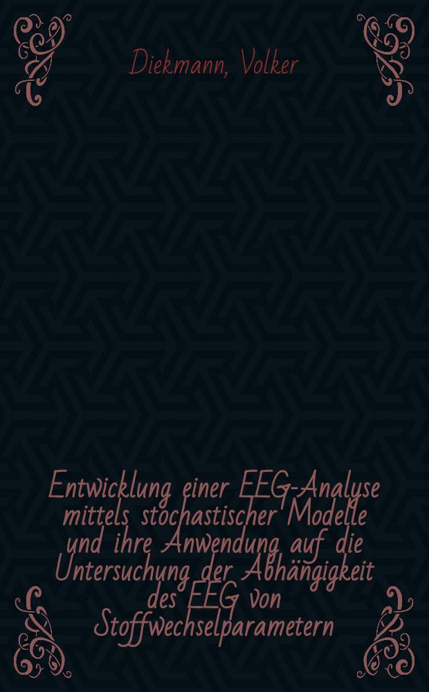 Entwicklung einer EEG-Analyse mittels stochastischer Modelle und ihre Anwendung auf die Untersuchung der Abhängigkeit des EEG von Stoffwechselparametern; Diss. der Fak. für Naturwiss. u. Mathematik der Univ. Ulm / von Volker Diekmann