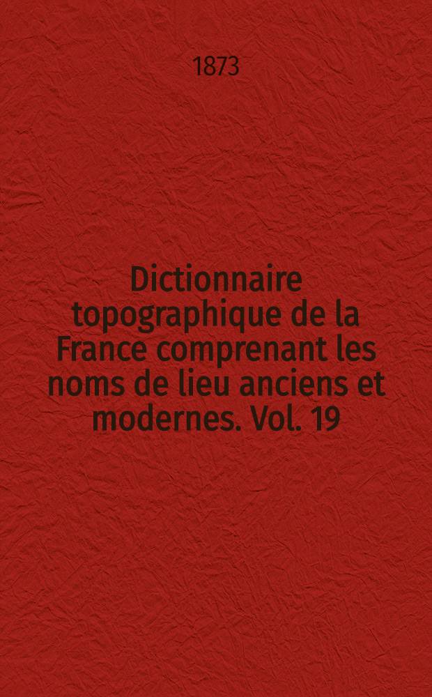 Dictionnaire topographique de la France comprenant les noms de lieu anciens et modernes. [Vol. 19] : Dictionnaire topographique du département de la Mayenne