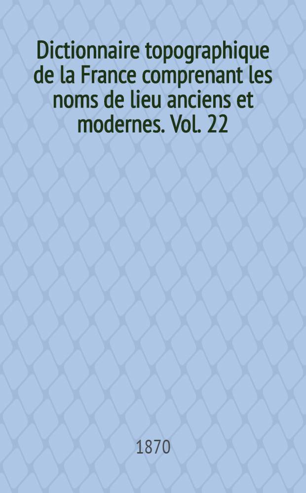 Dictionnaire topographique de la France comprenant les noms de lieu anciens et modernes. [Vol. 22] : Dictionnaire topographique du département du Morbihan