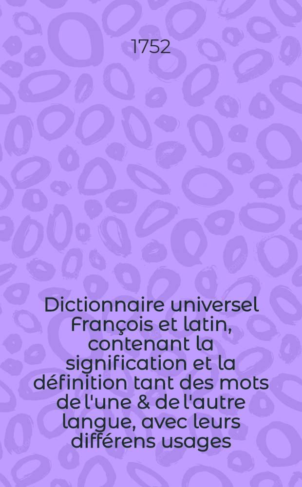 Dictionnaire universel Fran&ccedil;ois et latin, contenant la signification et la d&eacute;finition tant des mots de l'une & de l'autre langue, avec leurs diff&eacute;rens usages, que des termes propres de chaque Etat & de chaque profession .. : Avec des remarques d'&eacute;rudition et de critique ... T. 2 : [C - Des]