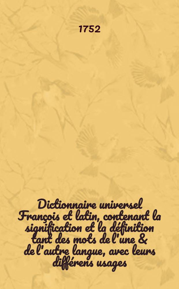 Dictionnaire universel François et latin, contenant la signification et la définition tant des mots de l'une & de l'autre langue, avec leurs différens usages, que des termes propres de chaque Etat & de chaque profession .. : Avec des remarques d'érudition et de critique ... T. 3 : [Det - F]