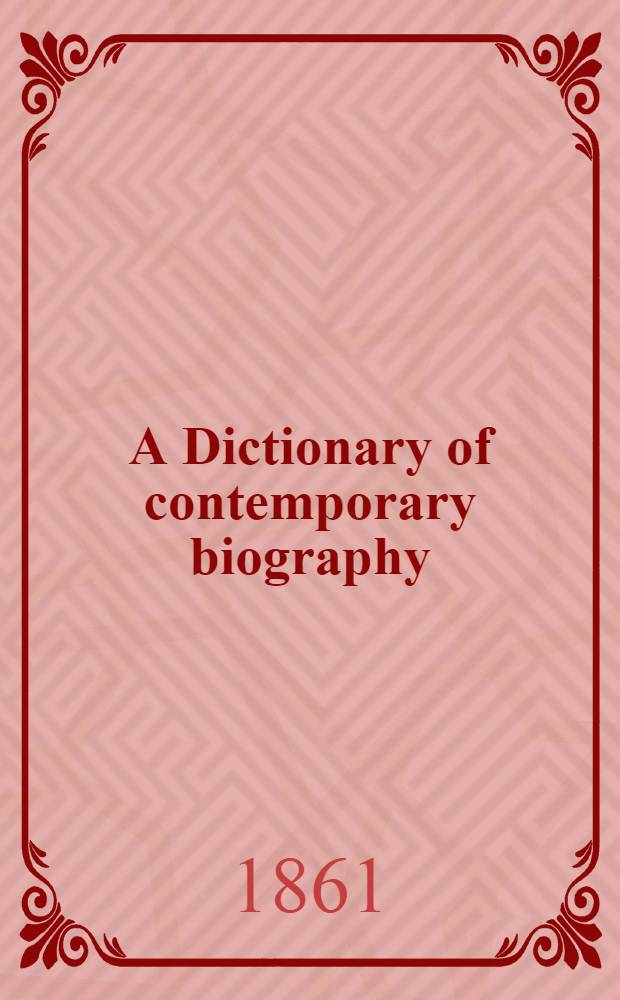 A Dictionary of contemporary biography : a handbook of the peerage of rank, worth, and intellect : Containing memoirs of nearly one thousand eminent living individuals