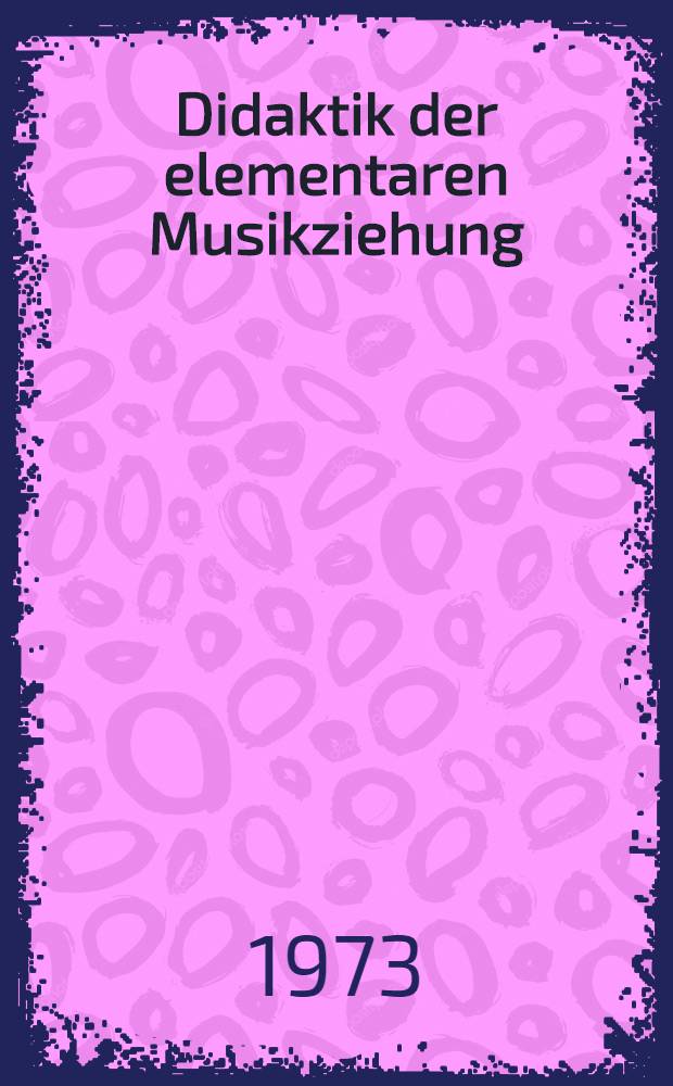 Didaktik der elementaren Musikziehung : Ber. über eine Arbeitstagung vom 8. bis 10. Dez. 1972 in Graz-Eggenberg
