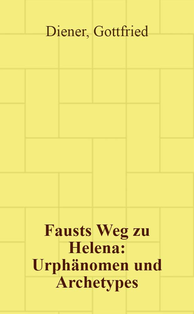 Fausts Weg zu Helena : Urphänomen und Archetypes : Darstellung und Deutung einer symbolischen Szenenfolge aus Goethes Faust
