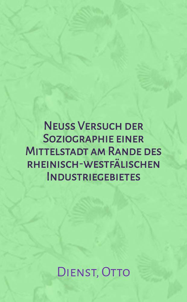 Neuss Versuch der Soziographie einer Mittelstadt am Rande des rheinisch-westfälischen Industriegebietes : Inaug.-Diss. zur Erlangung der Doktorwürde der Wirtschafts- und Sozialwissenschaftlichen Fakultät der Univ. zu Köln