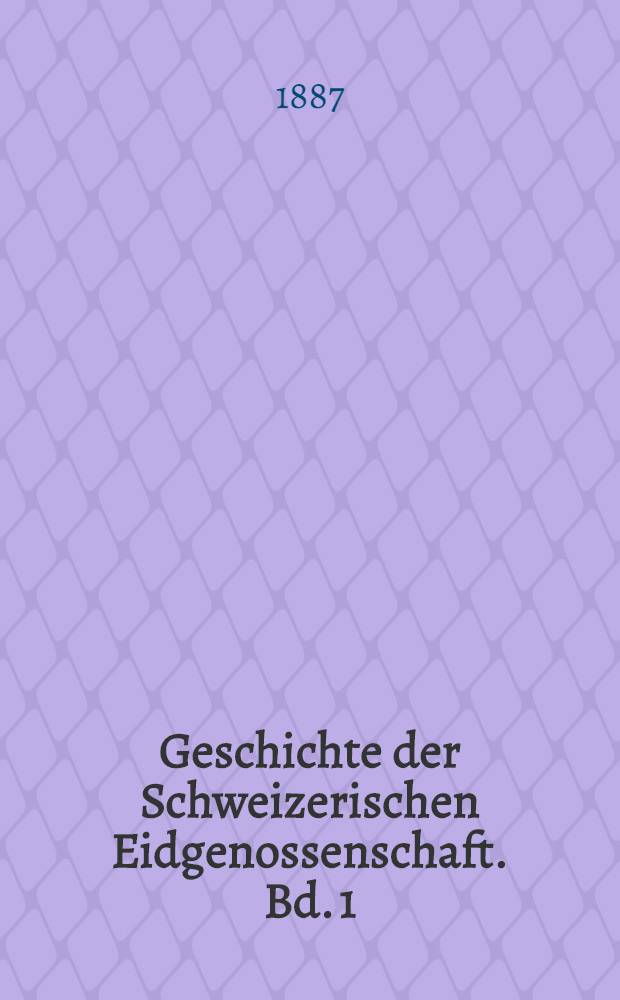 Geschichte der Schweizerischen Eidgenossenschaft. Bd. 1 : (Bis 1415)