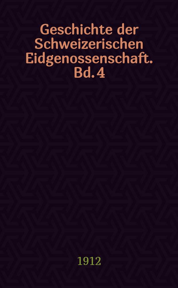 Geschichte der Schweizerischen Eidgenossenschaft. Bd. 4 : (Bis 1798)