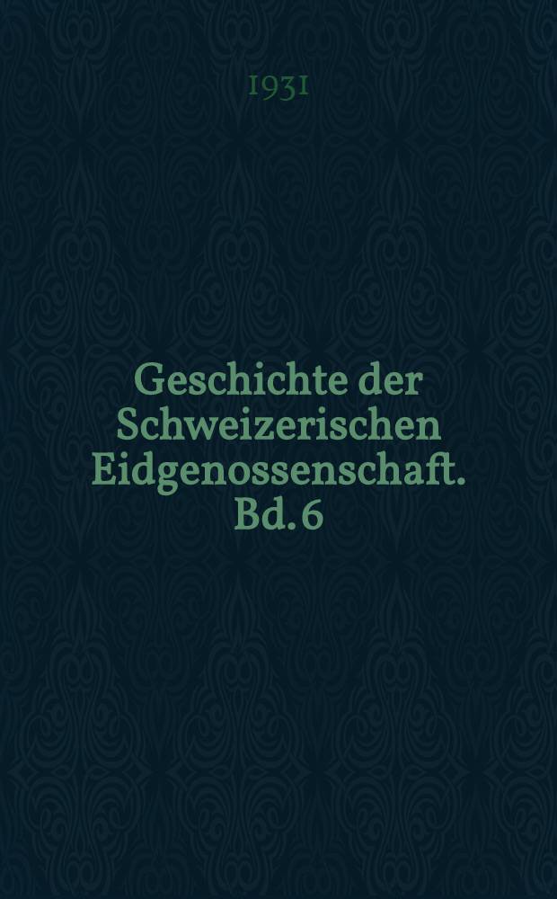 Geschichte der Schweizerischen Eidgenossenschaft. Bd. 6 : Geschichte des Schweizerischen Bundesstaates 1848-1918