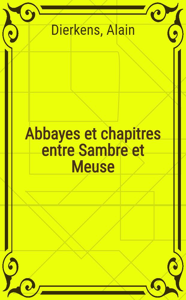 Abbayes et chapitres entre Sambre et Meuse (VII-e-XI-e si&egrave;cles) : Contribution &agrave; l'histoire religieuse des campagnes du Haut Moyen Age