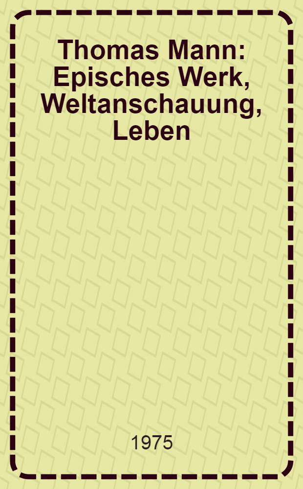 Thomas Mann : Episches Werk, Weltanschauung, Leben