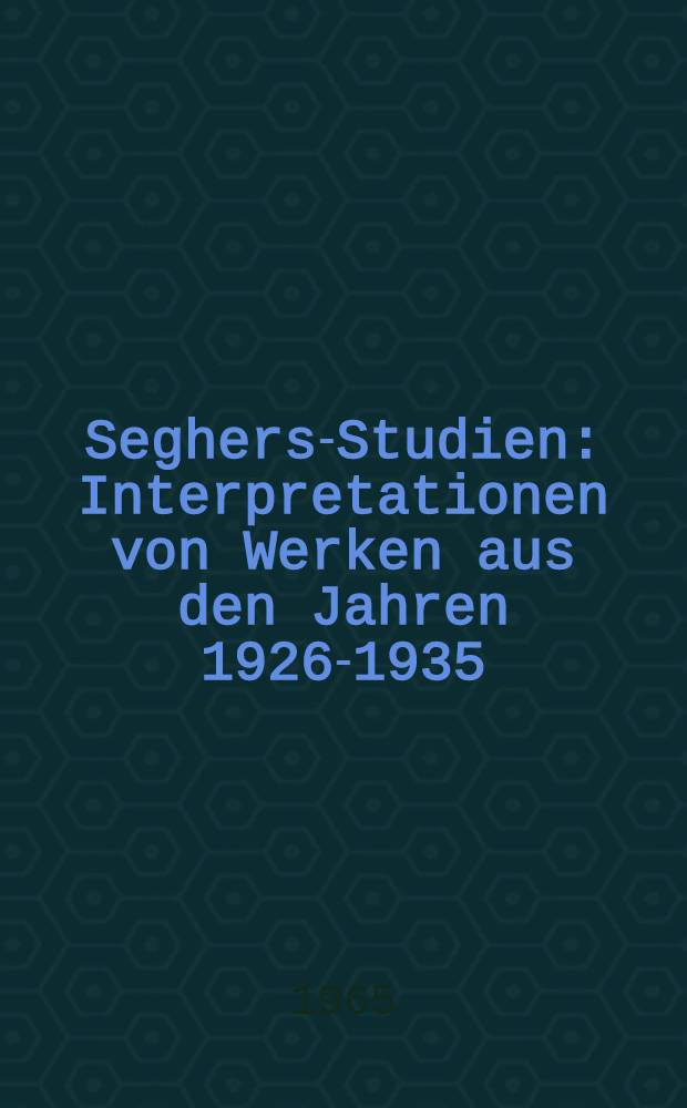 Seghers-Studien : Interpretationen von Werken aus den Jahren 1926-1935 : Ein Beitrag zu Entwicklungsproblemen der modernen deutschen Epik