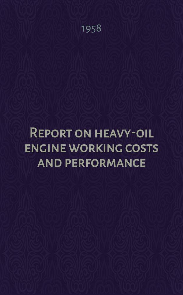 Report on heavy-oil engine working costs and performance (1956-57) and operating problems : A report presented and an informal discussion held at a general meeting of the Association ..