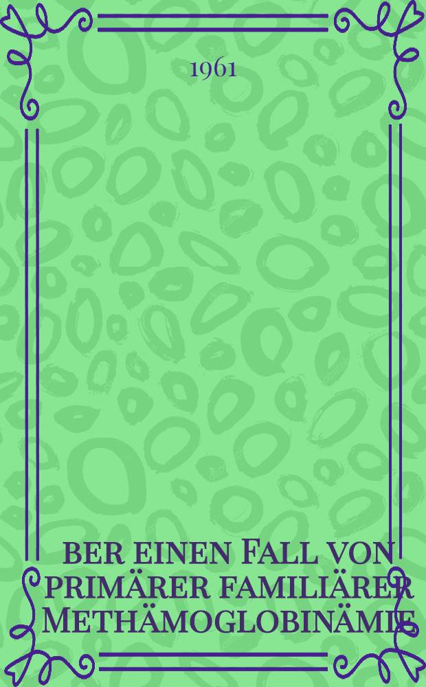 &Uuml;ber einen Fall von prim&auml;rer famili&auml;rer Meth&auml;moglobin&auml;mie : Inaug.-Diss. ... der ... Med. Fakult&auml;t der ... Univ. zu Bonn