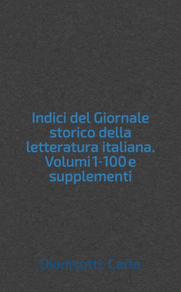 Indici del Giornale storico della letteratura italiana. Volumi 1-100 e supplementi (1883-1932)
