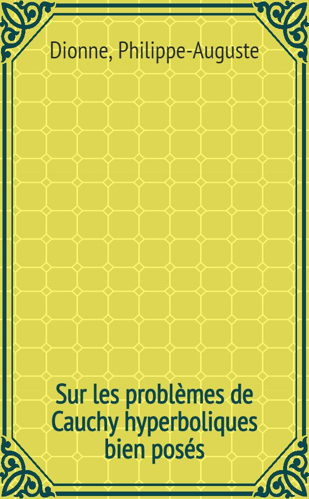 Sur les problèmes de Cauchy hyperboliques bien posés: 1-re thèse; Propositions données par la Faculté: 2-e thèse: Thèses présentées à la Faculté des sciences de l'Univ. de Paris ... / par Philippe-Auguste Dionne