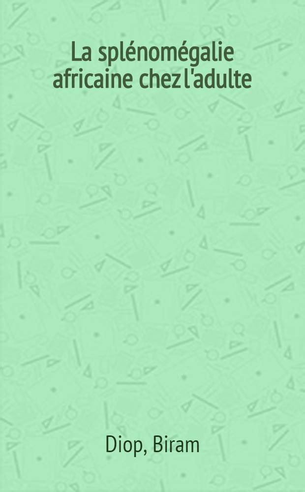 La splénomégalie africaine chez l'adulte (à propos de 150 observations en milieu hospitalier) à Dakar : Thèse ..