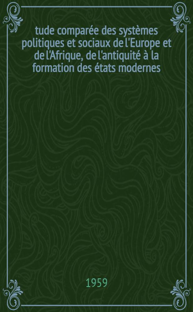 &Eacute;tude compar&eacute;e des syst&egrave;mes politiques et sociaux de l'Europe et de l'Afrique, de l'antiquit&eacute; &agrave; la formation des &eacute;tats modernes : Th&egrave;se de doctorat &egrave;s lettres