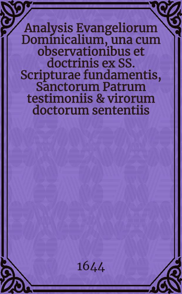 Analysis Evangeliorum Dominicalium, una cum observationibus et doctrinis ex SS. Scripturae fundamentis, Sanctorum Patrum testimoniis & virorum doctorum sententiis. Ps. 2 : Continens Evangelia à Festo Paschatos usque ad finem